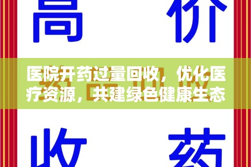 沈阳医院开药过量回收，优化医疗资源，共建绿色健康生态