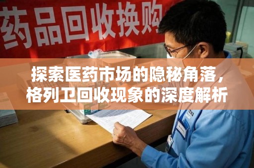 沈阳探索医药市场的隐秘角落，格列卫回收现象的深度解析