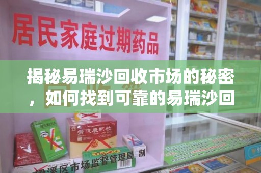 沈阳揭秘易瑞沙回收市场的秘密，如何找到可靠的易瑞沙回收电话？