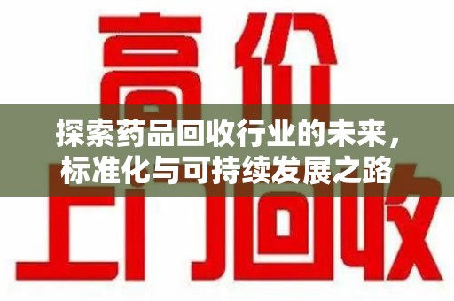 沈阳探索药品回收行业的未来，标准化与可持续发展之路