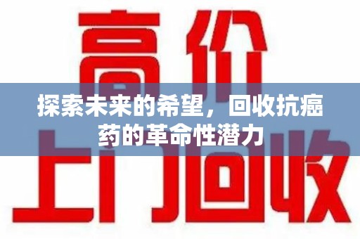 沈阳探索未来的希望，回收抗癌药的革命性潜力