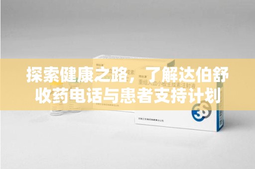 沈阳探索健康之路，了解达伯舒收药电话与患者支持计划