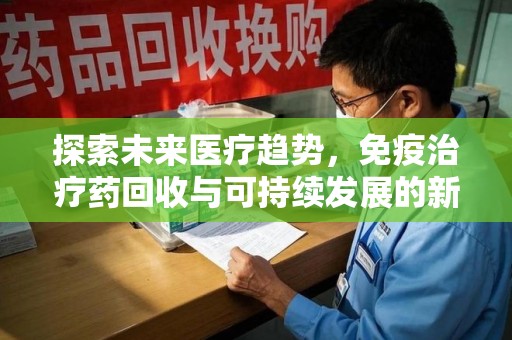 沈阳探索未来医疗趋势，免疫治疗药回收与可持续发展的新机遇