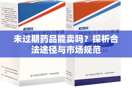 沈阳未过期药品能卖吗？探析合法途径与市场规范