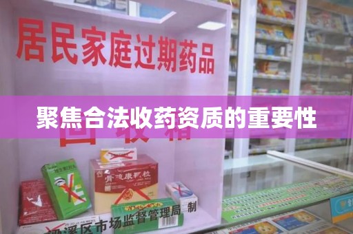 沈阳聚焦合法收药资质的重要性