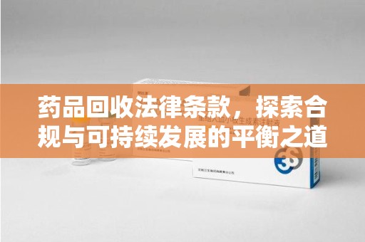 沈阳药品回收法律条款，探索合规与可持续发展的平衡之道