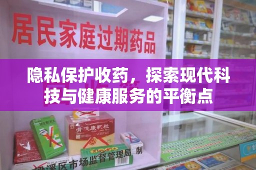 沈阳隐私保护收药，探索现代科技与健康服务的平衡点