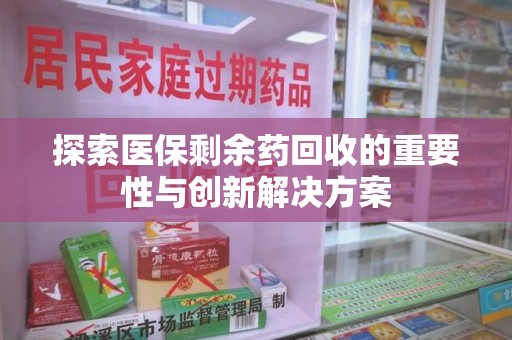 沈阳探索医保剩余药回收的重要性与创新解决方案