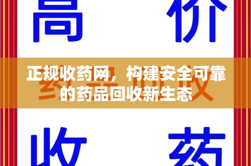 沈阳正规收药网，构建安全可靠的药品回收新生态