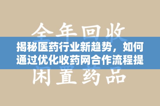 沈阳揭秘医药行业新趋势，如何通过优化收药网合作流程提升效率