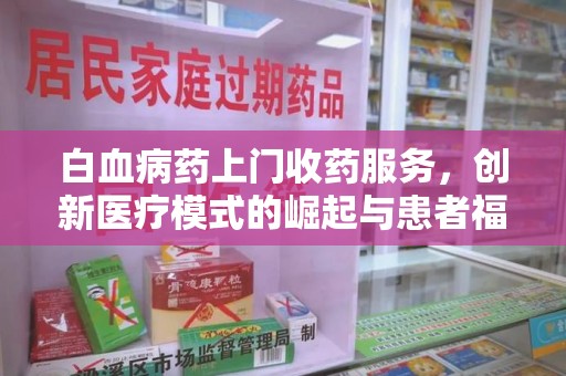 沈阳白血病药上门收药服务，创新医疗模式的崛起与患者福音