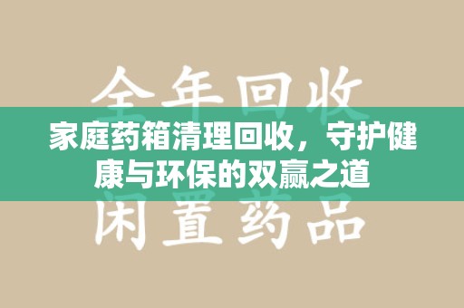 沈阳家庭药箱清理回收，守护健康与环保的双赢之道