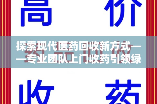 沈阳探索现代医药回收新方式——专业团队上门收药引领绿色健康未来