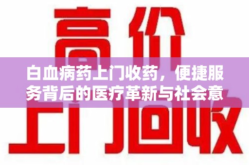 沈阳白血病药上门收药，便捷服务背后的医疗革新与社会意义