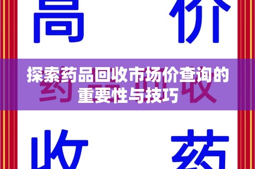 沈阳探索药品回收市场价查询的重要性与技巧