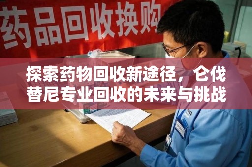 沈阳探索药物回收新途径，仑伐替尼专业回收的未来与挑战