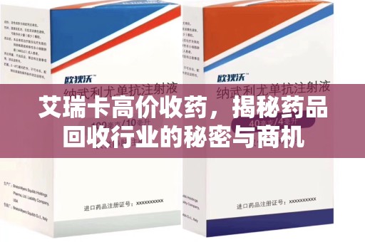 沈阳艾瑞卡高价收药，揭秘药品回收行业的秘密与商机