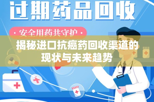 沈阳揭秘进口抗癌药回收渠道的现状与未来趋势