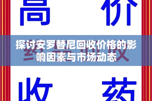 沈阳探讨安罗替尼回收价格的影响因素与市场动态