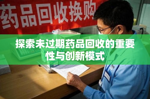 沈阳探索未过期药品回收的重要性与创新模式