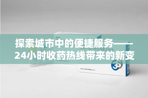 沈阳探索城市中的便捷服务——24小时收药热线带来的新变革