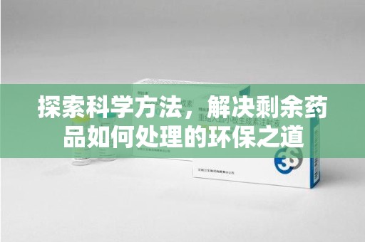 沈阳探索科学方法，解决剩余药品如何处理的环保之道