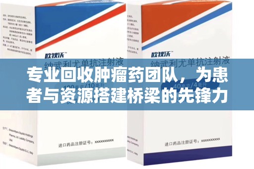 沈阳专业回收肿瘤药团队，为患者与资源搭建桥梁的先锋力量