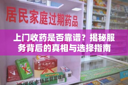 沈阳上门收药是否靠谱？揭秘服务背后的真相与选择指南