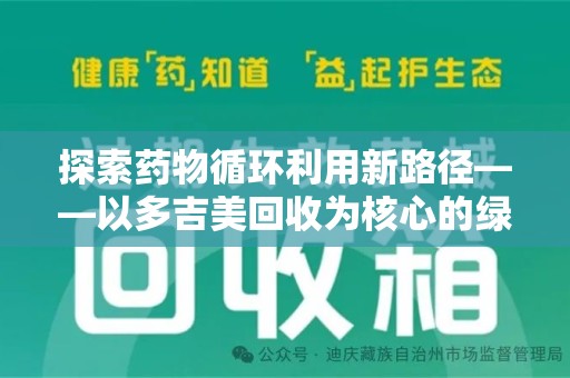 沈阳探索药物循环利用新路径——以多吉美回收为核心的绿色发展观
