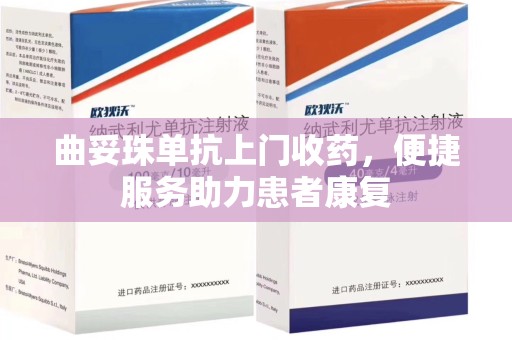 沈阳曲妥珠单抗上门收药，便捷服务助力患者康复
