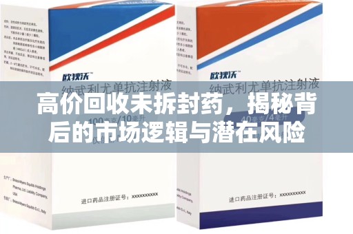 沈阳高价回收未拆封药，揭秘背后的市场逻辑与潜在风险