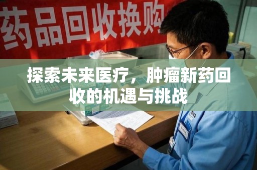 沈阳探索未来医疗，肿瘤新药回收的机遇与挑战