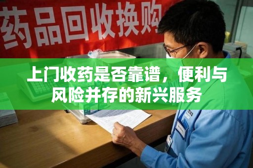 沈阳上门收药是否靠谱，便利与风险并存的新兴服务