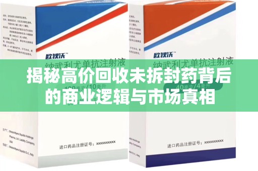 沈阳揭秘高价回收未拆封药背后的商业逻辑与市场真相