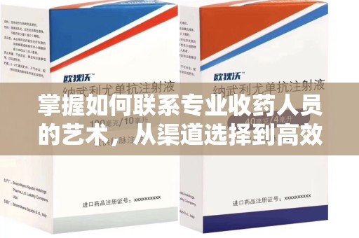 沈阳掌握如何联系专业收药人员的艺术，从渠道选择到高效沟通