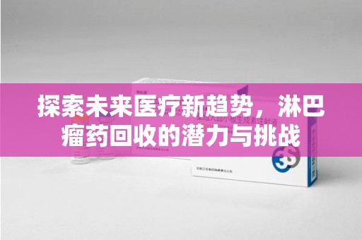 沈阳探索未来医疗新趋势，淋巴瘤药回收的潜力与挑战