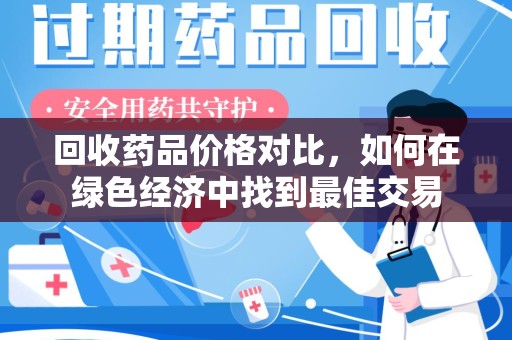 沈阳回收药品价格对比，如何在绿色经济中找到最佳交易