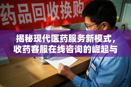沈阳揭秘现代医药服务新模式，收药客服在线咨询的崛起与未来