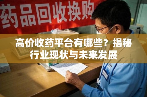 沈阳高价收药平台有哪些？揭秘行业现状与未来发展