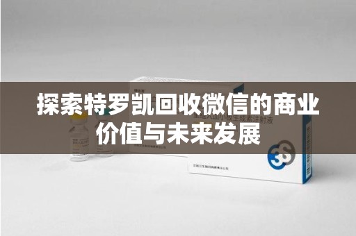 沈阳探索特罗凯回收微信的商业价值与未来发展