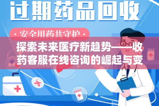沈阳探索未来医疗新趋势——收药客服在线咨询的崛起与变革