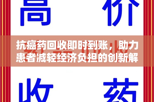 沈阳抗癌药回收即时到账，助力患者减轻经济负担的创新解决方案