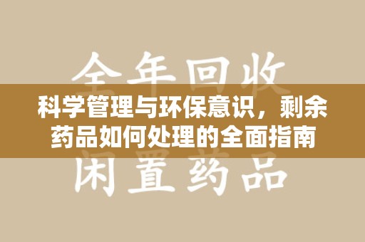 沈阳科学管理与环保意识，剩余药品如何处理的全面指南