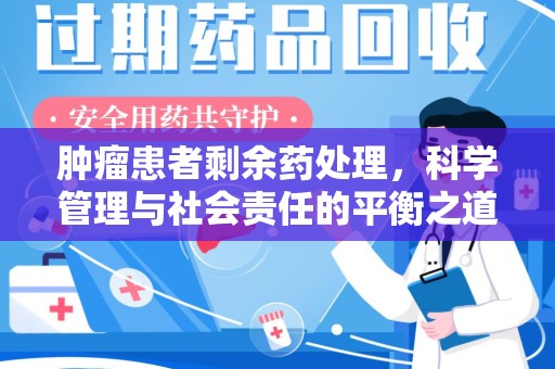 沈阳肿瘤患者剩余药处理，科学管理与社会责任的平衡之道