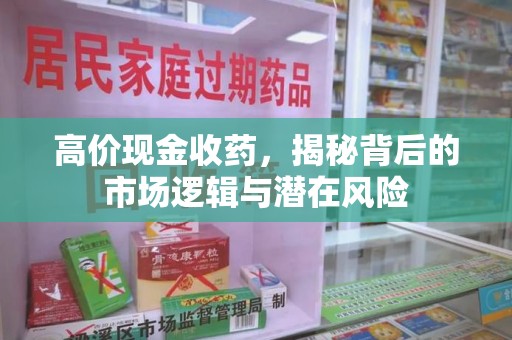 沈阳高价现金收药，揭秘背后的市场逻辑与潜在风险
