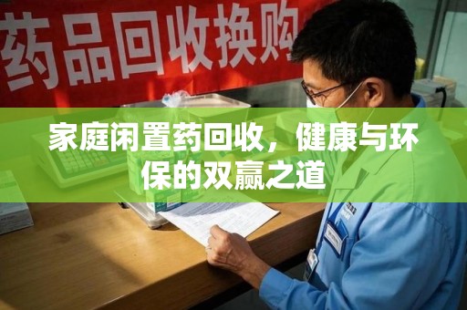 沈阳家庭闲置药回收，健康与环保的双赢之道