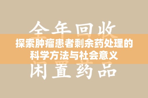 沈阳探索肿瘤患者剩余药处理的科学方法与社会意义