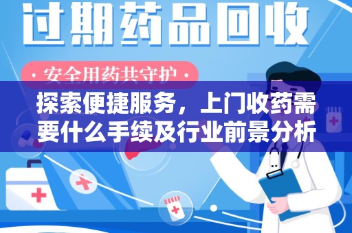 沈阳探索便捷服务，上门收药需要什么手续及行业前景分析