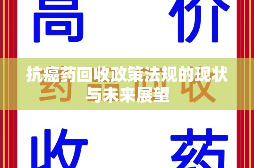 沈阳抗癌药回收政策法规的现状与未来展望