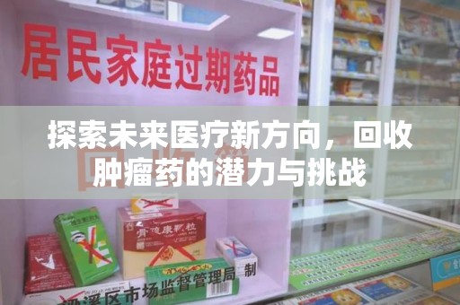 沈阳探索未来医疗新方向，回收肿瘤药的潜力与挑战